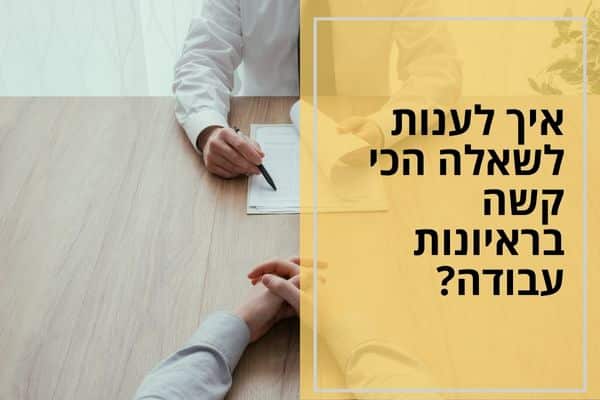 איך לענות לשאלה הכי קשה בראיונות עבודה